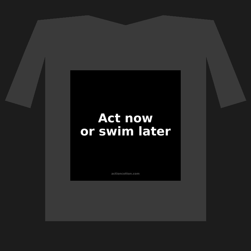 Act now or swim later